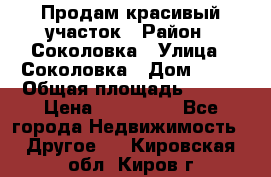 Продам красивый участок › Район ­ Соколовка › Улица ­ Соколовка › Дом ­ 18 › Общая площадь ­ 100 › Цена ­ 300 000 - Все города Недвижимость » Другое   . Кировская обл.,Киров г.